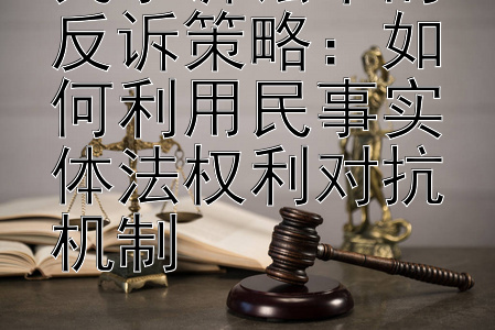 民事诉讼中的反诉策略：如何利用民事实体法权利对抗机制